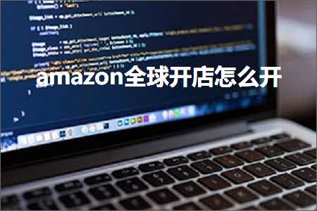 跨境电商知识:amazon全球开店怎么开